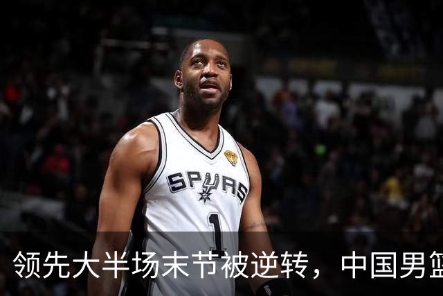 领先大半场末节被逆转，中国男篮长沙热身赛收获一胜一负